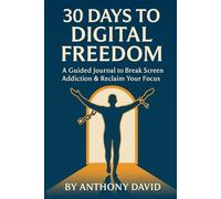 30 Days to Digital Freedom: A Guided Journal to Break Screen Addiction & Reclaim Your Focus