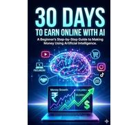 30 DAYS TO EARN WITH AI: A Beginner’s Step-by-Step Guide to Making Money Using Artificial Intelligence