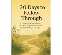 30 Days to Follow Through: A Guided Journal to Rebuild Self-Trust, Stay Consistent, and Finally See Things Through