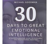 30 Days to Great Emotional Intelligence: A Transformative Guide to Personal and Professional Mastery