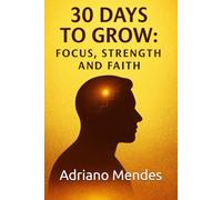 30 DAYS TO GROW: FOCUS, STRENGTH AND FAITH
