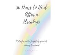30 Days to heal after a breakup: A daily guide to letting go and moving forward
