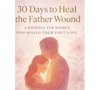 30 days to heal the Father Wound: A journey for women who missed their first love