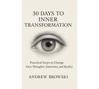 30 Days to Inner Transformation: Practical Steps to Change Your Thoughts, Emotions, and Reality