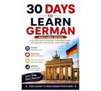 30 Days to Learn German: A Practical Beginner’s Guide to Learn German in 30 Days with Everyday Vocabulary, Dialogues, Exercises, and Real-Life Conversations