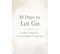 30 Days To Let Go: Guided Prompts for Emotional Release & Inner Peace