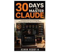 30 Days to Master Claude: A Practical Guide to AI Productivity, Prompt Engineering, Research & Workflows