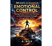 30 Days to Master Emotional Control: Stay Calm Under Pressure, Manage Your Reactions, and Build Emotional Strength Through Daily Practice