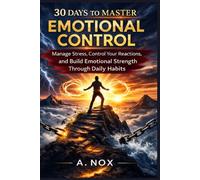 30 Days to Master Emotional Control: Stay Calm Under Pressure, Manage Your Reactions, and Build Emotional Strength Through Daily Practice