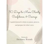 30 Days to More Clarity, Confidence, and Courage: A Guided Journal To Help You Pause, Process, and Prepare For What's Next