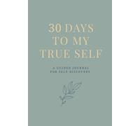 30 Days to My True Self: A Guided Journal for Self-Discovery, Mindfulness, Motivation and Gratitude with Affirmations, Reflections, Inspirations and ... to Reconnect with Your Authentic Self