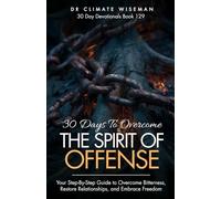30 Days to Overcome the Spirit of Offense: Your Step-By-Step Guide to Overcome Bitterness, Restore Relationships, and Embrace Freedom