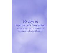 30 Days to Practice Self-Compassion: A Gentle Guided Journal to Build Kindness, Acceptance, and Emotional Resilience