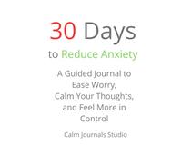 30 Days to Reduce Anxiety: A Guided Journal to Ease Worry, Calm Your Thoughts, and Feel More in Control