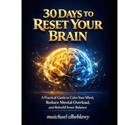 30 Days to Reset Your Brain: A Practical Guide to Calm Your Mind, Reduce Mental Overload, and Rebuild Inner Balance