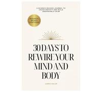 30 Days to Rewire Your Brain and Body: A Science-Backed Guided Journal for Anxiety Relief, Stress Management, and Mindful Healing in 30 Days