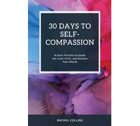 30 Days to Self-Compassion: A Daily Practice to Quiet the Inner Critic and Reclaim Your Worth