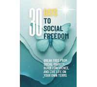 30 Days to Social Freedom: Break Free from Social Anxiety, Build Confidence, and Live Life on Your Own Terms