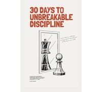 30 Days to Unbreakable Discipline: A Step-by-Step Challenge-Based Guide to Master Self-Control, Build Mental Toughness, and Forge Unbreakable Willpower