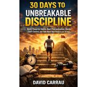 30 Days to Unbreakable Discipline: Build Powerful Habits, Beat Procrastination, Master Self-Control, and Take Back Your Focus in Just 30 Days