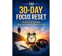 30 Days to Unstoppable Focus: A Practical Reset to Eliminate Distractions, Reclaim Your Attention, and Achieve Deep Work