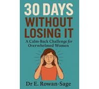 30 Days Without Losing It - A Calm-Back Challenge for Overwhelmed Women: A daily practice to respond, not react - for moms, partners, and anyone tired of yelling.
