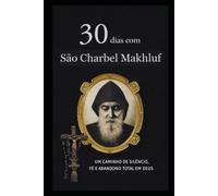 30 DIAS COM SÃO CHARBEL MAKHLOUF: UM CAMINHO DE SILÊNCIO, FÉ E ABANDONO TOTAL EM DEUS