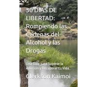 30 DÍAS DE LIBERTAD: Rompiendo las Cadenas del Alcohol y las Drogas: Una Guía para Superar la Adicción y Recuperar tu Vida