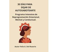 30 DÍAS PARA DEJAR DE AUTOSABOTEARTE: Programa Intensivo de Reprogramación Emocional, Mental y Conductual