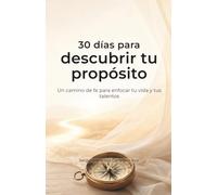 30 días para descubrir tu propósito: Un camino de fe para enfocar tu vida y tus talentos