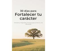 30 días para fortalecer tu carácter: Disciplina, integridad y firmeza para construir una vida sólida