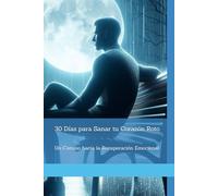 30 Días para Sanar tu Corazón Roto: Un Camino hacia la Recuperación Emocional