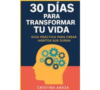 30 días para transformar tu vida: Guía práctica para crear hábitos que duran: Cómo activar tu poder personal, fortalecer tu voluntad y crear hábitos positivos para el éxito y el equilibrio total