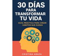 30 días para transformar tu vida: Guía práctica para crear hábitos que duran: Cómo activar tu poder personal, fortalecer tu voluntad y crear hábitos positivos para el éxito y el equilibrio total