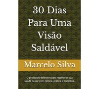30 Dias Para Uma Visão Saldável: O protocolo definitivo para regenerar sua saúde ocular com ciência, prática e disciplina.