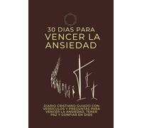 30 Días para vencer la ansiedad: Un diario guiado cristiano basado en la Biblia con reflexiones bíblicas para superar la ansiedad, encontrar la paz y confiar en Dios