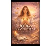 30 DÍAS PARA VOLVER A TÍ: GUÍA PRÁCTICA DE DESAPEGO EMOCIONAL Y AMOR PROPIO