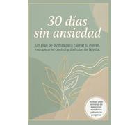 30 días sin ansiedad: Un plan de 30 días para calmar tu mente, recuperar el control y disfrutar de la vida.