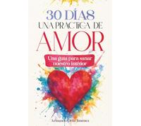 30 DÍAS UNA PRÁCTICA DE AMOR: Una guía para sanar nuestro interior