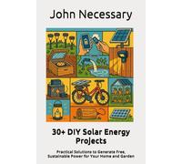 30+ DIY Solar Energy Projects: Practical Solutions to Generate Free, Sustainable Power for Your Home and Garden