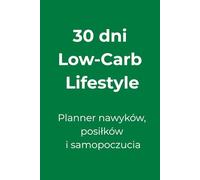 30 dni Low-Carb Lifestyle: Planner nawyków, posiłków i samopoczucia