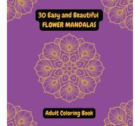 30 Easy and Beautiful Flower Mandalas - Adult Coloring Book: Creative and Stress-Relieving Mandala Designs to Color and Unwind