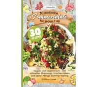 30 einfache Sommersalate für jeden Tag: Vegan und vegetarisch - mit schnellen Dressings, frischen Ideen und jeder Menge Sommerfeeling von Salatschwester