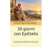 30 giorni con Epitteto: Esercizi di libertà interiore