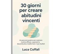 30 giorni per creare abitudini vincenti: Un percorso quotidiano per costruire abitudini sane, costanti e sostenibili