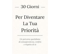 30 Giorni per Diventare la tua Priorità: Un percorso quotidiano di consapevolezza, confini e rispetto di sé.