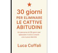 30 giorni per eliminare le cattive abitudini: Un percorso pratico per liberarti dai comportamenti che ti sabotano e costruire nuove abitudini positive