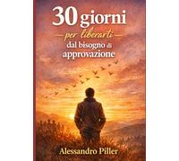 30 giorni per liberarti dal bisogno di approvazione: Un percorso pratico per smettere di cercare conferme dagli altri e iniziare a vivere secondo i tuoi valori