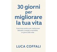 30 giorni per migliorare la tua vita: Il percorso pratico per trasformare abitudini, pensieri e azioni quotidiane
