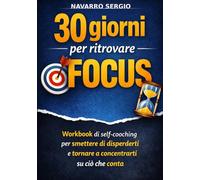 30 giorni per ritrovare focus: Workbook di self-coaching per smettere di disperderti e tornare a concentrarti su ciò che conta
